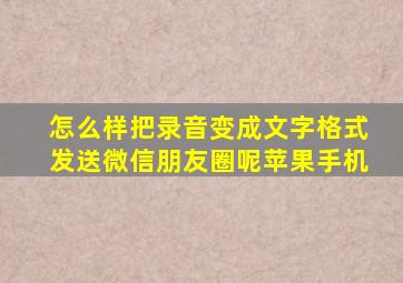 怎么样把录音变成文字格式发送微信朋友圈呢苹果手机