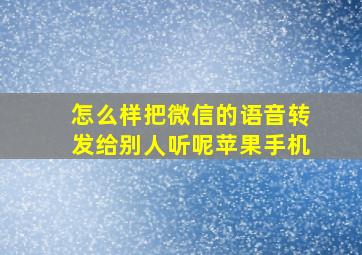 怎么样把微信的语音转发给别人听呢苹果手机