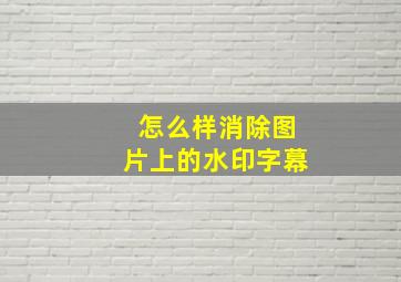 怎么样消除图片上的水印字幕