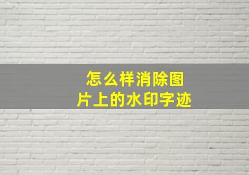 怎么样消除图片上的水印字迹