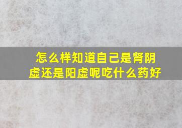 怎么样知道自己是肾阴虚还是阳虚呢吃什么药好