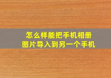 怎么样能把手机相册图片导入到另一个手机