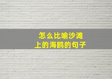 怎么比喻沙滩上的海鸥的句子