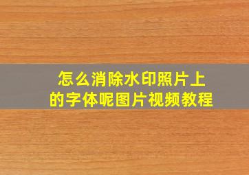 怎么消除水印照片上的字体呢图片视频教程