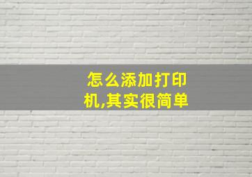 怎么添加打印机,其实很简单