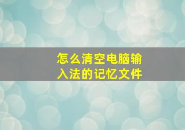 怎么清空电脑输入法的记忆文件