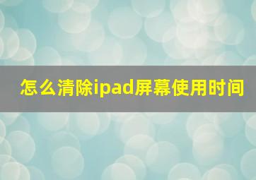 怎么清除ipad屏幕使用时间