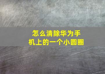 怎么清除华为手机上的一个小圆圈