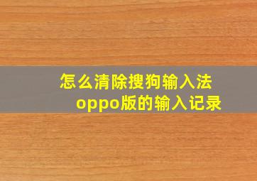 怎么清除搜狗输入法oppo版的输入记录