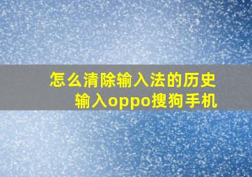 怎么清除输入法的历史输入oppo搜狗手机