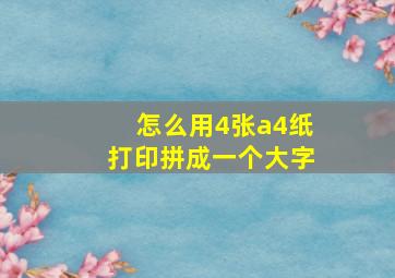 怎么用4张a4纸打印拼成一个大字