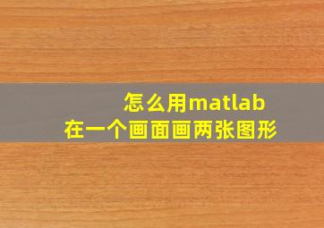 怎么用matlab在一个画面画两张图形