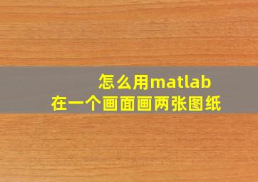 怎么用matlab在一个画面画两张图纸