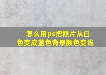 怎么用ps把照片从白色变成蓝色背景颜色变浅