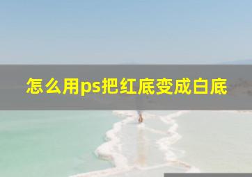 怎么用ps把红底变成白底