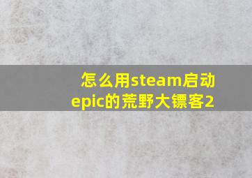 怎么用steam启动epic的荒野大镖客2