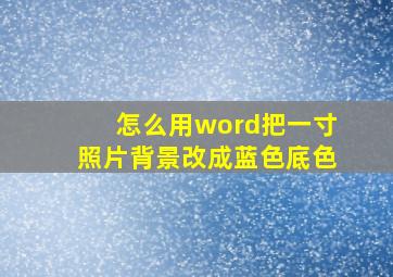 怎么用word把一寸照片背景改成蓝色底色