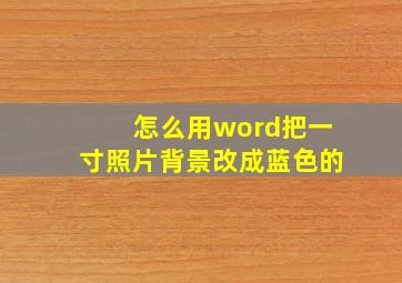 怎么用word把一寸照片背景改成蓝色的