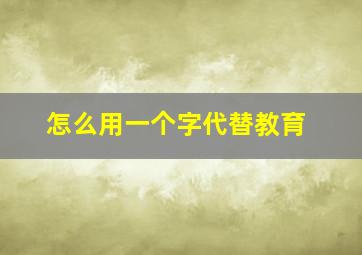 怎么用一个字代替教育