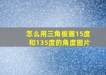 怎么用三角板画15度和135度的角度图片