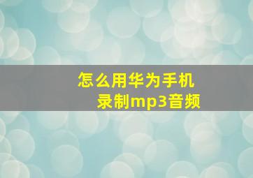 怎么用华为手机录制mp3音频