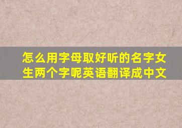 怎么用字母取好听的名字女生两个字呢英语翻译成中文