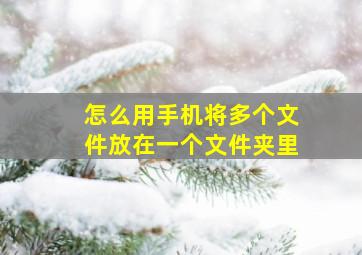 怎么用手机将多个文件放在一个文件夹里