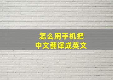 怎么用手机把中文翻译成英文