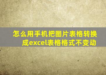 怎么用手机把图片表格转换成excel表格格式不变动