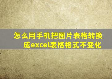 怎么用手机把图片表格转换成excel表格格式不变化