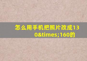 怎么用手机把照片改成130×160的