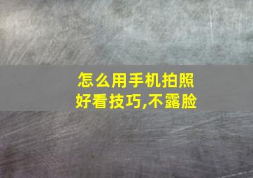 怎么用手机拍照好看技巧,不露脸