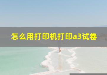 怎么用打印机打印a3试卷