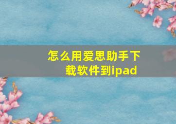 怎么用爱思助手下载软件到ipad