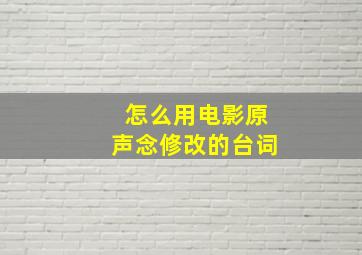 怎么用电影原声念修改的台词