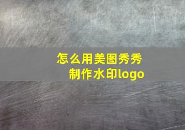 怎么用美图秀秀制作水印logo