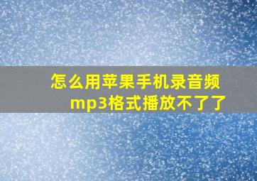 怎么用苹果手机录音频mp3格式播放不了了