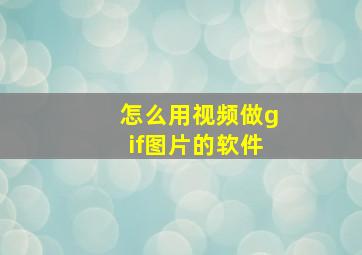 怎么用视频做gif图片的软件