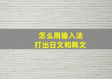 怎么用输入法打出日文和韩文