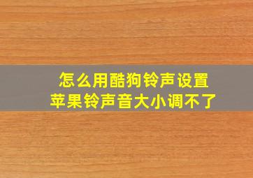 怎么用酷狗铃声设置苹果铃声音大小调不了