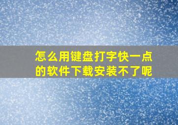 怎么用键盘打字快一点的软件下载安装不了呢