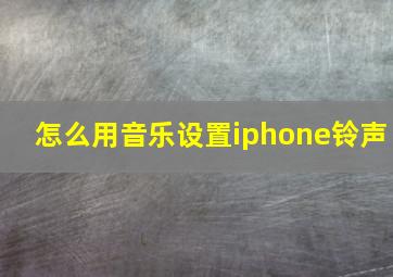 怎么用音乐设置iphone铃声