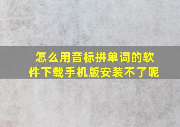 怎么用音标拼单词的软件下载手机版安装不了呢