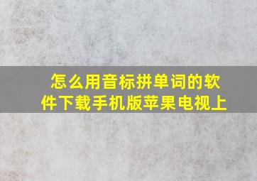 怎么用音标拼单词的软件下载手机版苹果电视上