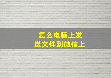 怎么电脑上发送文件到微信上