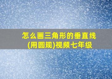 怎么画三角形的垂直线(用圆规)视频七年级