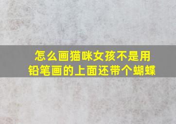 怎么画猫咪女孩不是用铅笔画的上面还带个蝴蝶