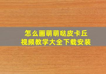 怎么画萌萌哒皮卡丘视频教学大全下载安装