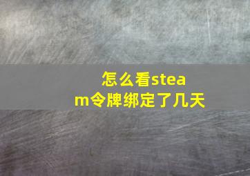 怎么看steam令牌绑定了几天