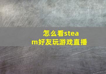 怎么看steam好友玩游戏直播